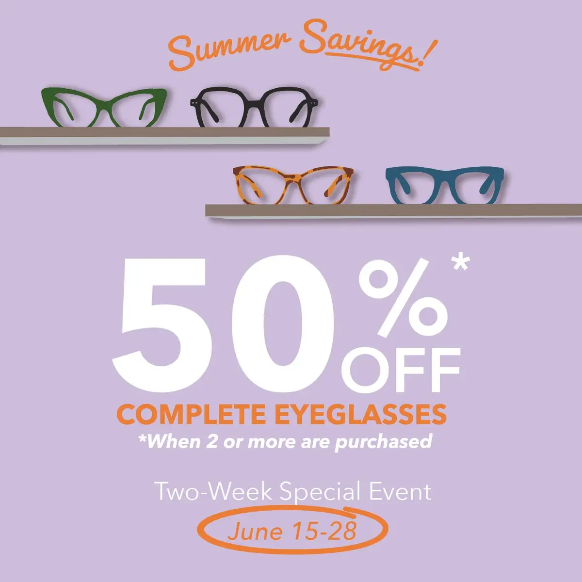 Q2 2026_2-WEEK SPECIAL EVENT_Summer Savings_June 15-28 - 50 % Off Complete Eyeglasses When 2 Or More Are Purchased