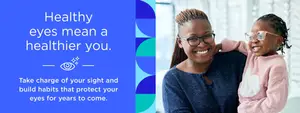 Healthy eyes mean a healthier you. Take charge of your sight and build habits that protect your eyes for years to come. A smiling mother and child holding hands with the text Healthy eyes mean a healthier you.