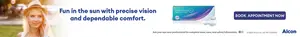 Fun in the sun with precise vision and dependable comfort. Ask your eye care professional for complete wear, care, and safety information. Book Appointment Now